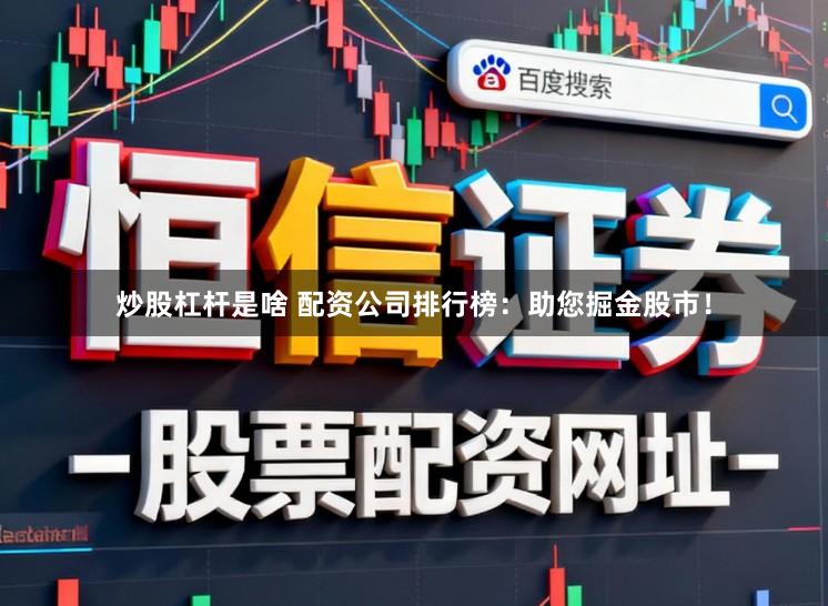炒股杠杆是啥 配资公司排行榜:助您掘金股市!