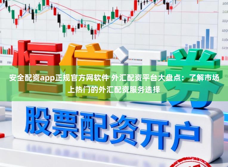 安全配资app正规官方网软件 外汇配资平台大盘点：了解市场上热门的外汇配资服务选择