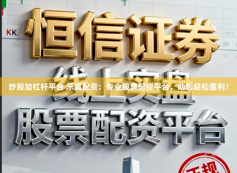 炒股加杠杆平台 乐赢配资：专业股票配资平台，助您轻松盈利！