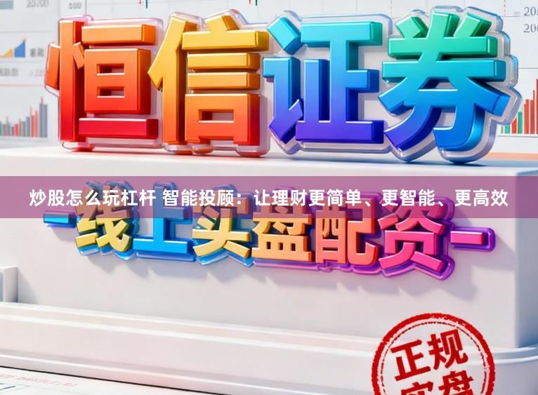 炒股怎么玩杠杆 智能投顾：让理财更简单、更智能、更高效