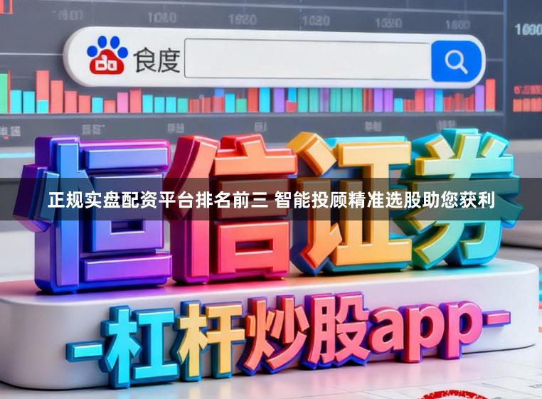 正规实盘配资平台排名前三 智能投顾精准选股助您获利
