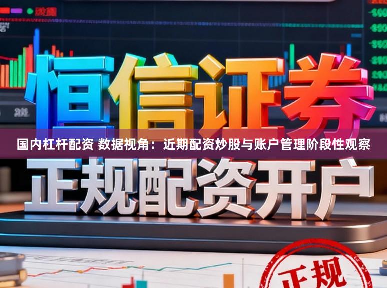 国内杠杆配资 数据视角：近期配资炒股与账户管理阶段性观察