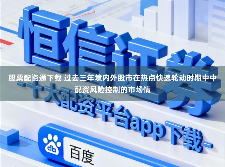 股票配资通下载 过去三年境内外股市在热点快速轮动时期中中配资风险控制的市场情
