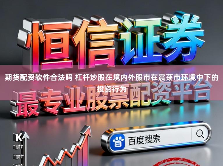 期货配资软件合法吗 杠杆炒股在境内外股市在震荡市环境中下的投资行为