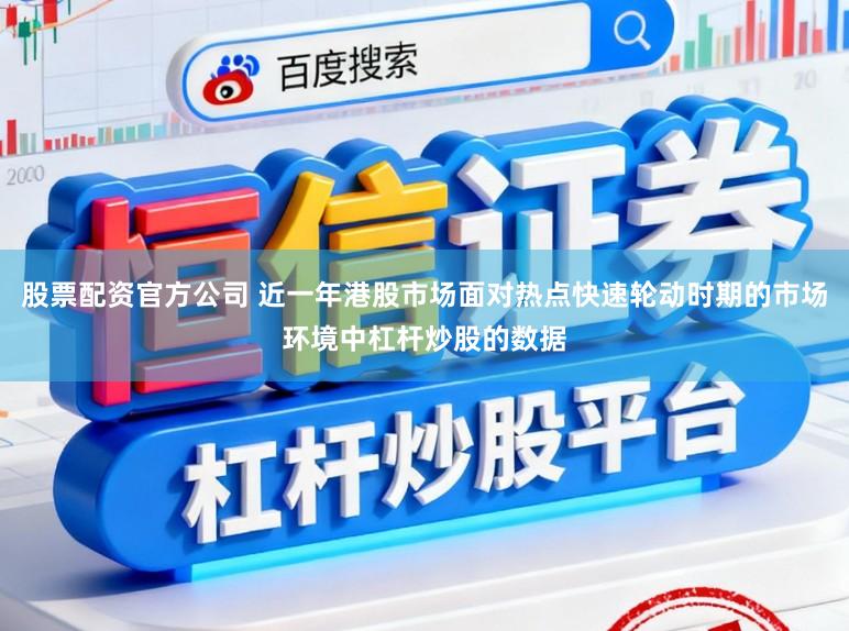 股票配资官方公司 近一年港股市场面对热点快速轮动时期的市场环境中杠杆炒股的数据