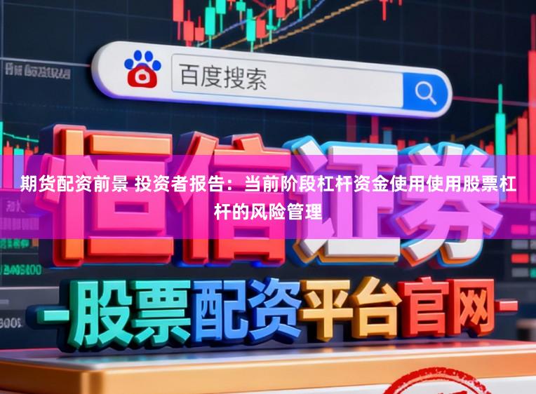 期货配资前景 投资者报告：当前阶段杠杆资金使用使用股票杠杆的风险管理