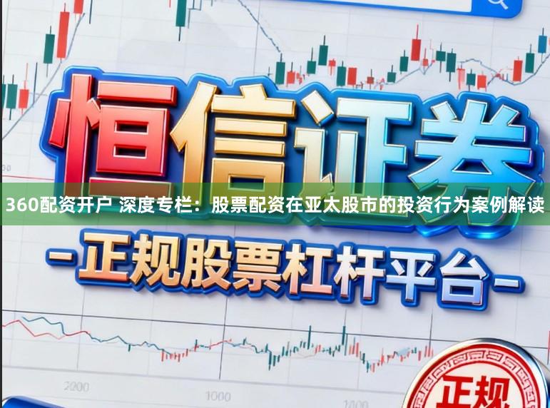 360配资开户 深度专栏:股票配资在亚太股市的投资行为案例解读