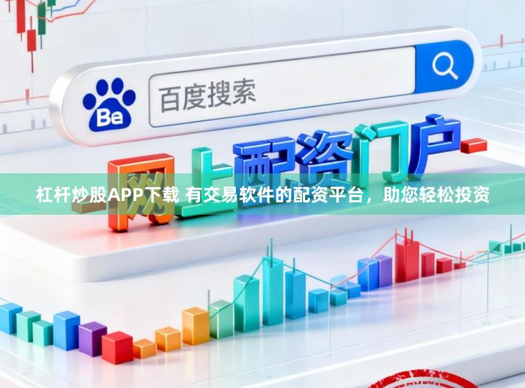 杠杆炒股APP下载 有交易软件的配资平台，助您轻松投资