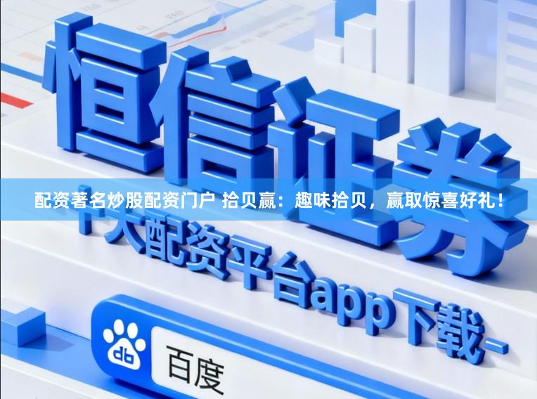 配资著名炒股配资门户 拾贝赢：趣味拾贝，赢取惊喜好礼！