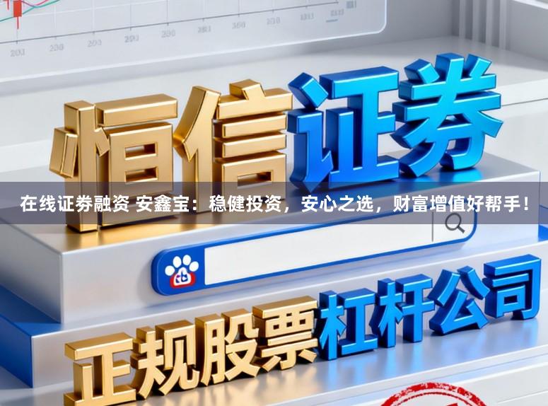 在线证劵融资 安鑫宝:稳健投资,安心之选,财富增值好帮手!