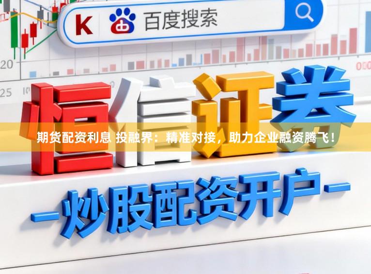 期货配资利息 投融界：精准对接，助力企业融资腾飞！