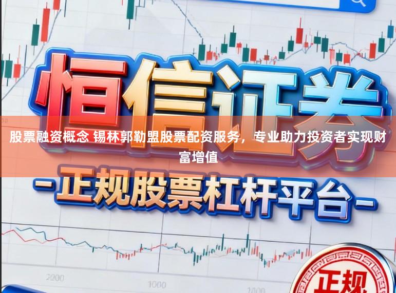 股票融资概念 锡林郭勒盟股票配资服务，专业助力投资者实现财富增值