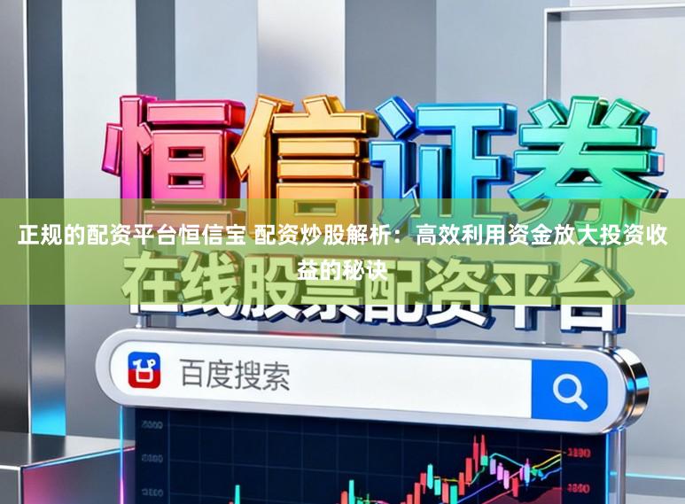 正规的配资平台恒信宝 配资炒股解析：高效利用资金放大投资收益的秘诀