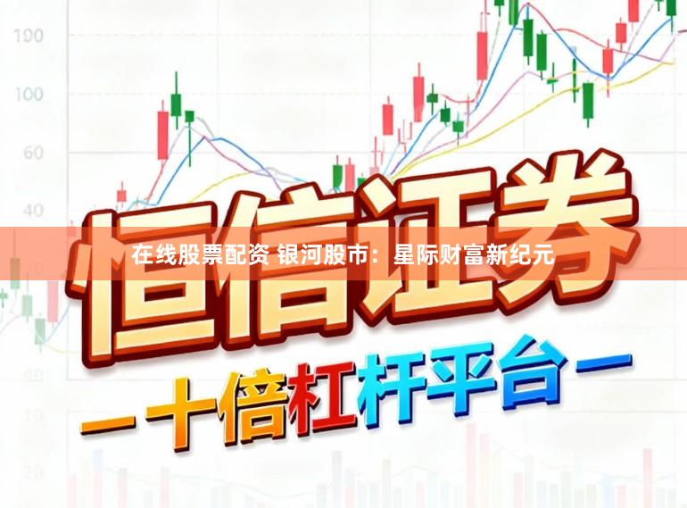 在线股票配资 银河股市：星际财富新纪元