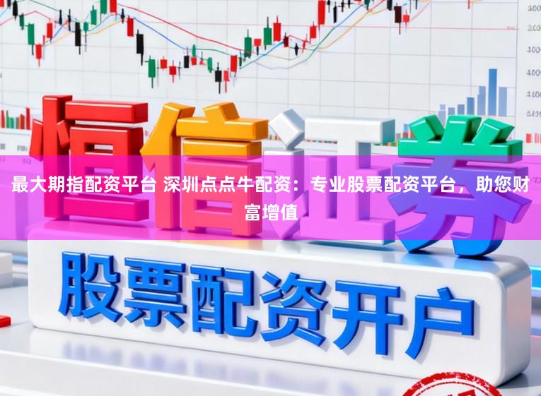 最大期指配资平台 深圳点点牛配资：专业股票配资平台，助您财富增值