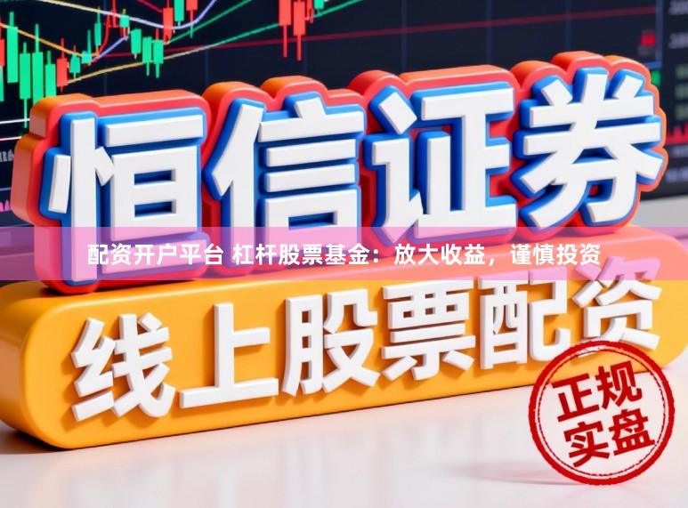 配资开户平台 杠杆股票基金：放大收益，谨慎投资