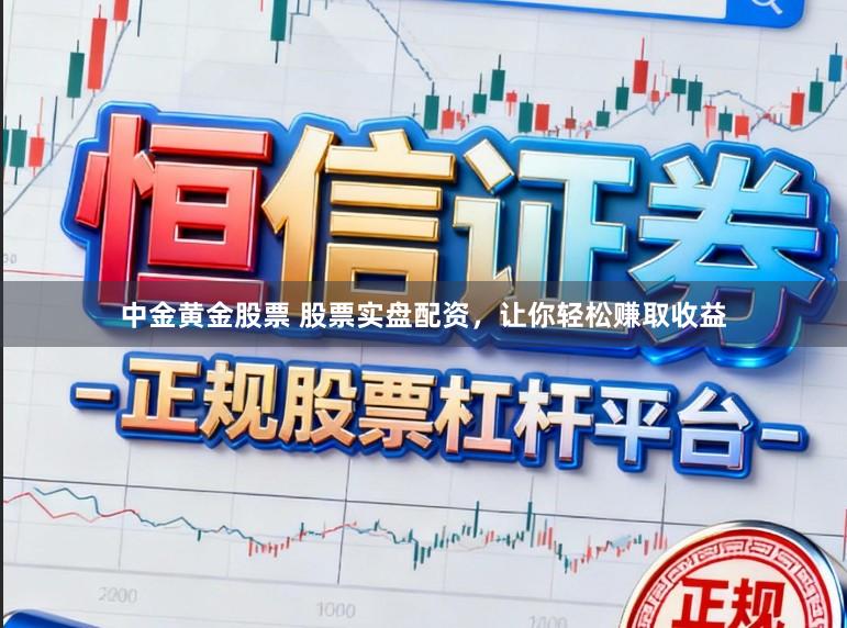 中金黄金股票 股票实盘配资，让你轻松赚取收益