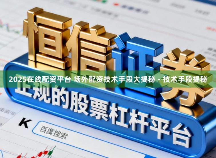 2025在线配资平台 场外配资技术手段大揭秘 - 技术手段揭秘