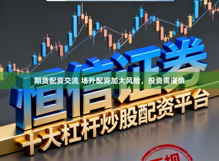 期货配资交流 场外配资加大风险，投资需谨慎