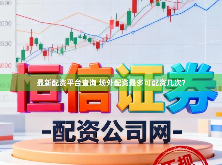 最新配资平台查询 场外配资最多可配资几次？