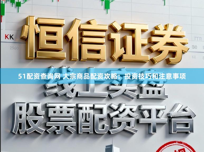 51配资查询网 大宗商品配资攻略：投资技巧和注意事项