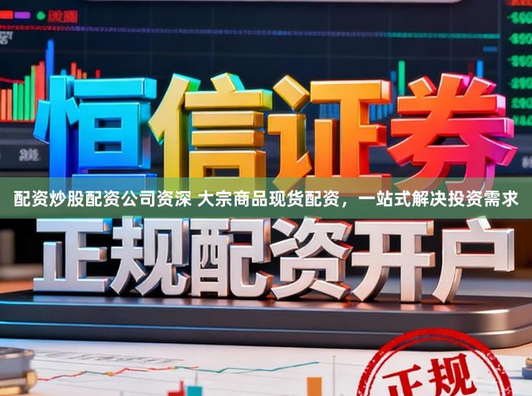 配资炒股配资公司资深 大宗商品现货配资，一站式解决投资需求