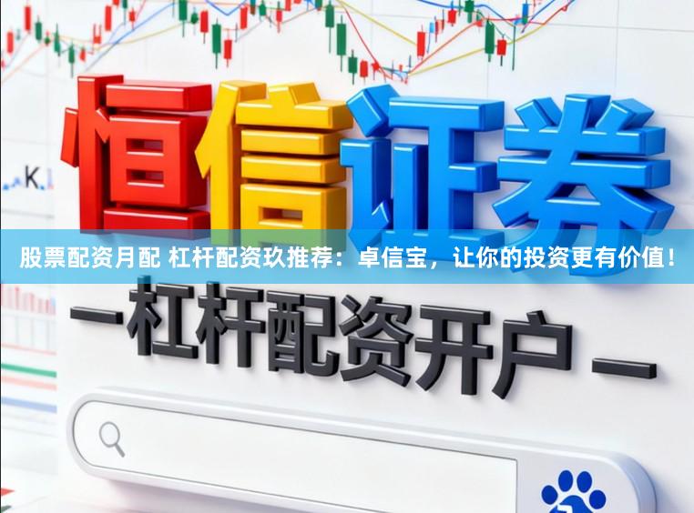 股票配资月配 杠杆配资玖推荐：卓信宝，让你的投资更有价值！