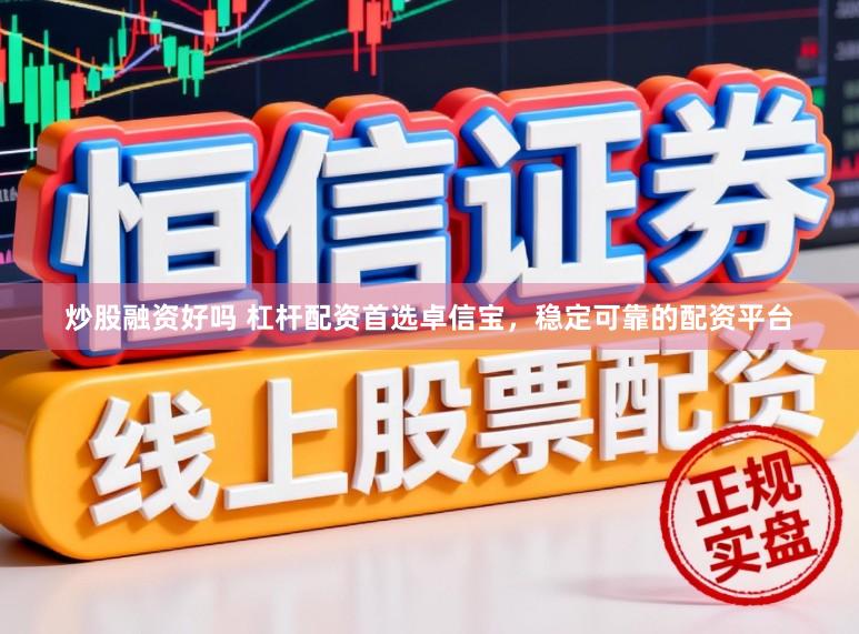 炒股融资好吗 杠杆配资首选卓信宝,稳定可靠的配资平台