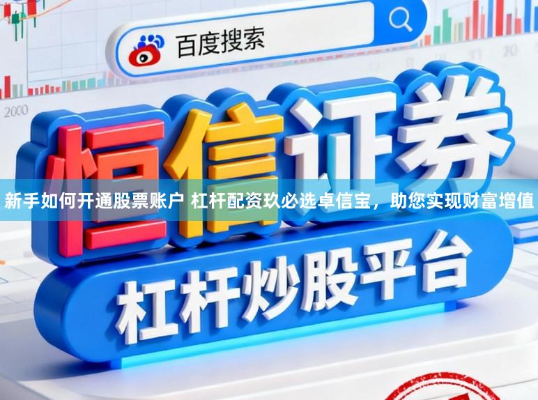 新手如何开通股票账户 杠杆配资玖必选卓信宝,助您实现财富增值