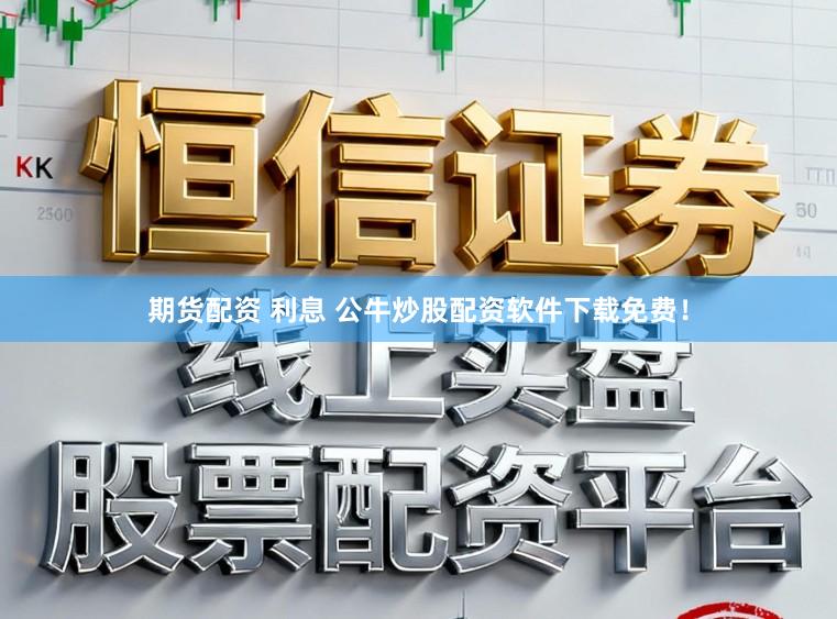 期货配资 利息 公牛炒股配资软件下载免费！