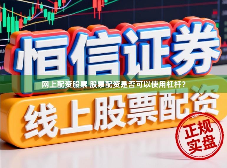 网上配资股票 股票配资是否可以使用杠杆？
