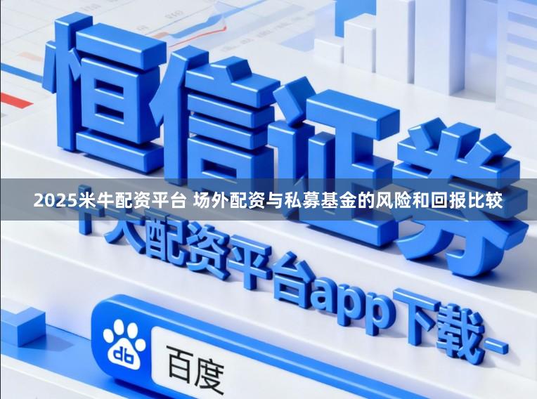 2025米牛配资平台 场外配资与私募基金的风险和回报比较