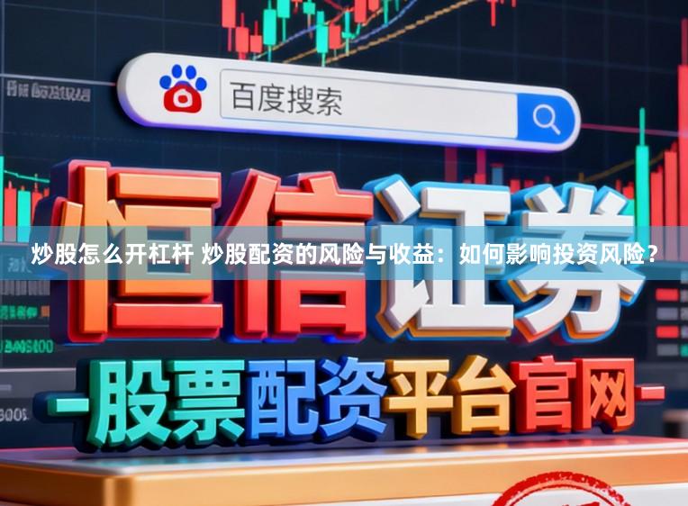 炒股怎么开杠杆 炒股配资的风险与收益：如何影响投资风险？