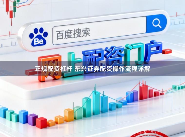 正规配资杠杆 东兴证券配资操作流程详解