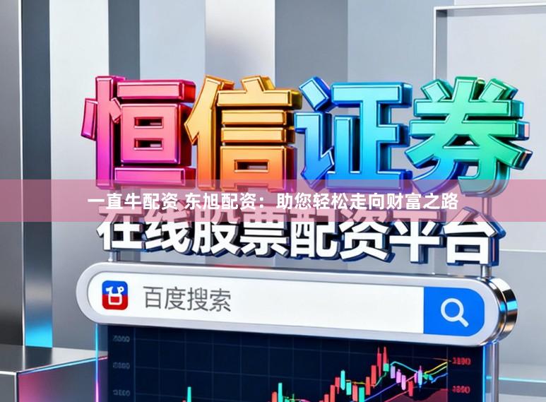 一直牛配资 东旭配资：助您轻松走向财富之路