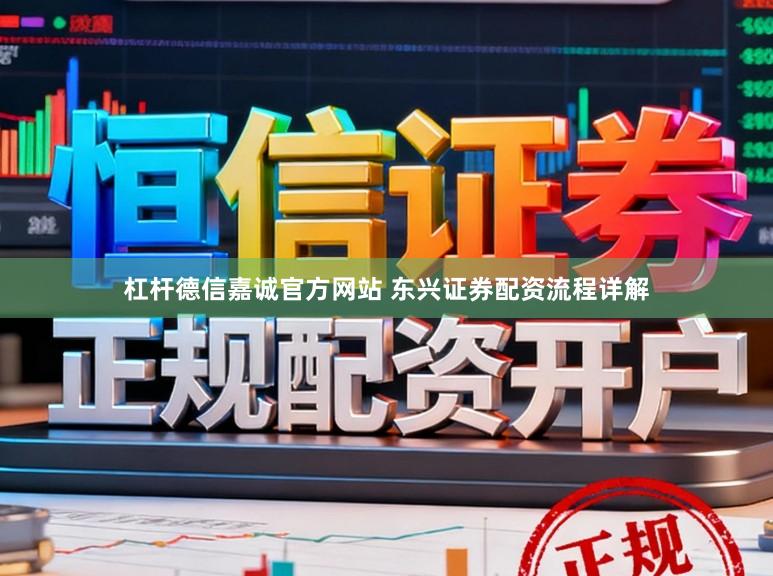 杠杆德信嘉诚官方网站 东兴证券配资流程详解