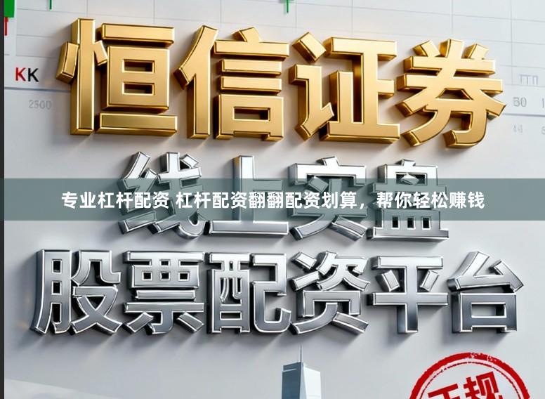专业杠杆配资 杠杆配资翻翻配资划算，帮你轻松赚钱