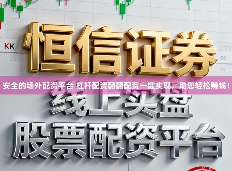 安全的场外配资平台 杠杆配资翻翻配资一键实现，助您轻松赚钱！