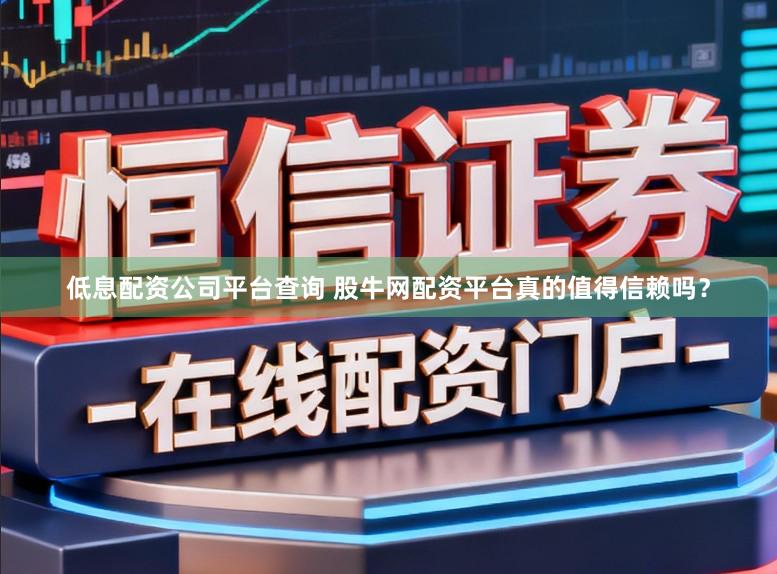 低息配资公司平台查询 股牛网配资平台真的值得信赖吗？