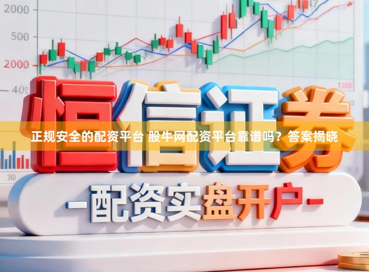 正规安全的配资平台 股牛网配资平台靠谱吗？答案揭晓