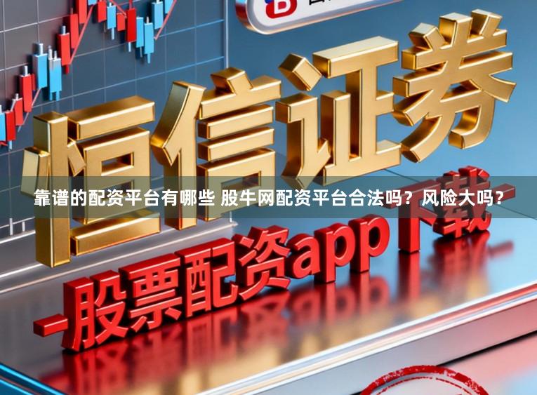 靠谱的配资平台有哪些 股牛网配资平台合法吗?风险大吗?