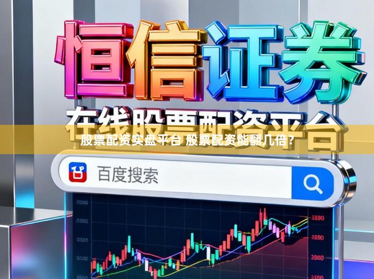 股票配资实盘平台 股票配资能翻几倍？