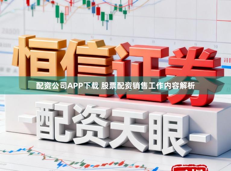 配资公司APP下载 股票配资销售工作内容解析