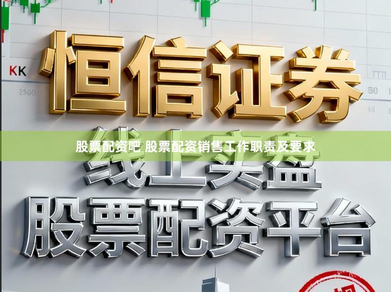 股票配资吧 股票配资销售工作职责及要求