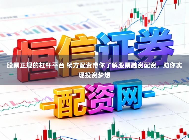 股票正规的杠杆平台 杨方配资带你了解股票融资配资，助你实现投资梦想