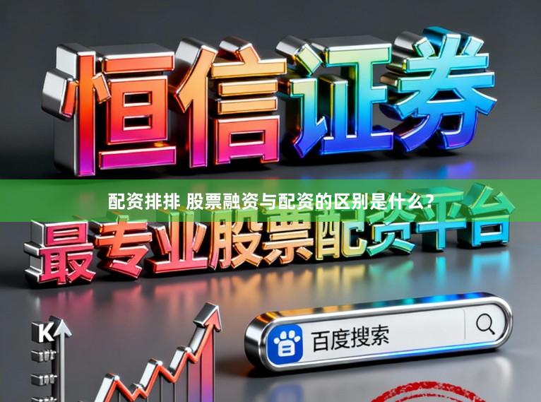 配资排排 股票融资与配资的区别是什么？