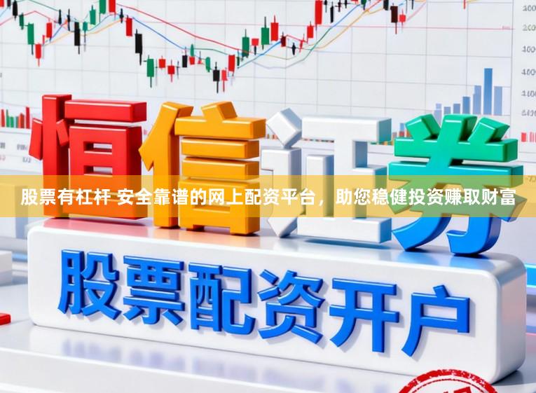 股票有杠杆 安全靠谱的网上配资平台，助您稳健投资赚取财富