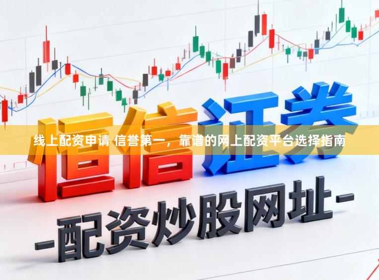 线上配资申请 信誉第一，靠谱的网上配资平台选择指南