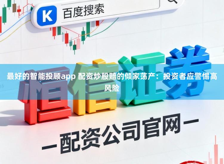 最好的智能投顾app 配资炒股赔的倾家荡产：投资者应警惕高风险