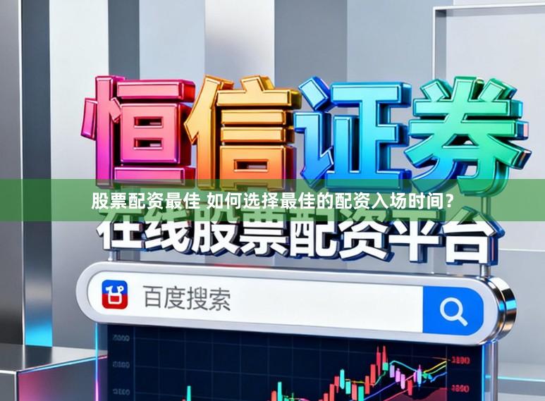 股票配资最佳 如何选择最佳的配资入场时间？